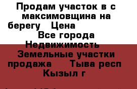 Продам участок в с.максимовщина на берегу › Цена ­ 1 000 000 - Все города Недвижимость » Земельные участки продажа   . Тыва респ.,Кызыл г.